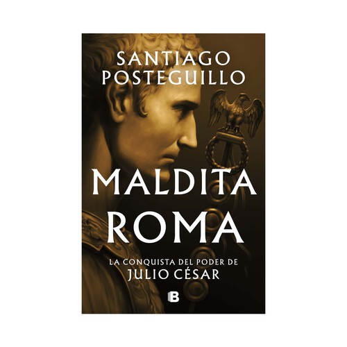 MALDITA ROMA (SERIE JULIO CÉSAR 2) SANTIAGO POSTEGUILLO LA CONQUISTA DEL PODER DE JULIO CÉSAR, EDICIONES B.