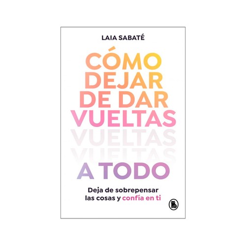 Como dejar de dar vueltas a todo. LAIA SABATE, PENGUIN