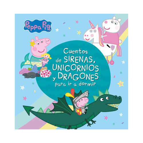 Peppa pig: cuentos de sirenas, unicornios y dragones para ir a dormir, VV. AA. Género: infantil. Editorial Beascoa.