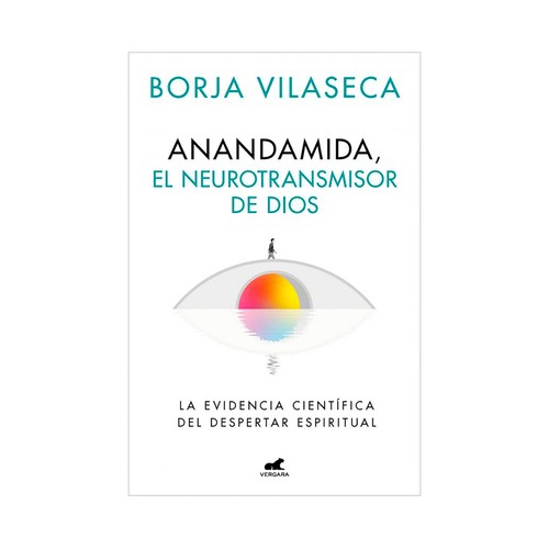 Anandamida, el neurotransmisor de Dios. Borja Vilaseca. VERGARA